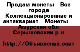 Продам монеты - Все города Коллекционирование и антиквариат » Монеты   . Амурская обл.,Серышевский р-н